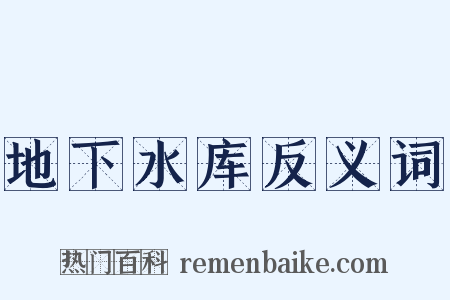 地下水库反义词是什么意思的图片